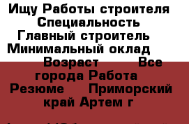 Ищу Работы строителя › Специальность ­ Главный строитель  › Минимальный оклад ­ 5 000 › Возраст ­ 30 - Все города Работа » Резюме   . Приморский край,Артем г.